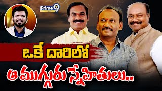 LIVE🔴- ఒకే దారిలో ఆ ముగ్గురు స్నేహితులు.. | Desk Analysis | Prime9 News