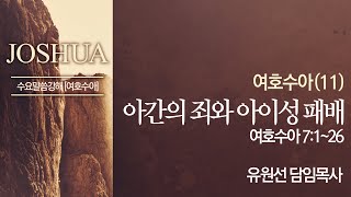 [여호수아 강해#11] 아간의 죄와 아이성 패배, 여호수아 7:1~26_유원선 담임목사