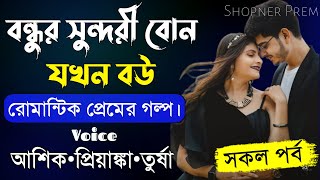 বন্ধুর সুন্দরী বোন যখন বউ||সকল পর্ব||Romantic Love Story||Voice:Ashik-Priyanka||Shopner Prem