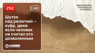 292. Шутки над религией — куфр, даже если человек не считал это дозволенным. Ринат Абу Мухаммад