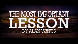 Alan Watts ~ The Most Important Lesson, Everyone Should Learn!