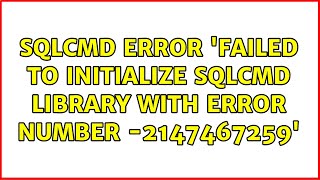 SQLcmd error 'Failed to initialize sqlcmd library with error number -2147467259' (3 Solutions!!)
