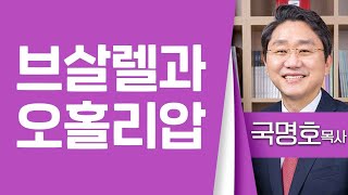 국명호목사_여의도침례교회 | 브살렐과 오홀리압(출35:30-35) | 생명의 말씀