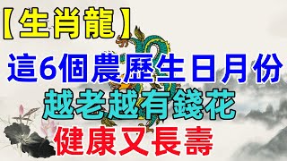 【生肖龍】這6個農歷生日月份出生，越老越有錢花，事事順利！健康又長壽！