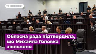 Обласна рада підтвердила, що Михайла Головка звільнено