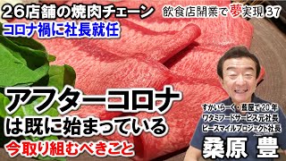 【元ワタミ代表 桑原豊社長37】アフターコロナは既に始まっている 今取り組んでいくべき準備と挑戦 ２６店舗の焼肉チェーン （390本目）