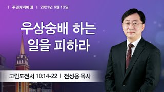 [주일저녁] 2021-06-13 l 우상숭배하는 일을 피하라 l 전성용 목사 l 부평감리교회