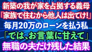 【スカッとする話】新築の我が家を占拠する義母「家族で住むから他人は出て行け！」毎月20万のローンを払う私「では、お言葉に甘えて」→無職の夫だけ残した結