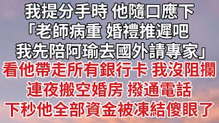 【完結】我提分手時 他隨口應下，「老師病重 婚禮推遲吧，我先陪阿瑜去國外請專家」看他帶走所有銀行卡 我沒阻攔，連夜搬空婚房 撥通電話，下秒他全部資金被凍結傻眼了#婚姻 #情感 #爽文