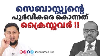 സെബാസ്റ്റ്യന്റെ പൂര്‍വ്വികരെ കൊന്നത് ക്രൈസ്തവര്‍ !!!! Muhammed Issa Perumbavoor