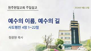 원일교회 주일설교 | 예수의 이름, 예수의 길 | 행4:1~22 | 정광현 목사 | 24년9월22일