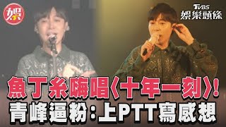 魚丁糸嗨唱〈十年一刻〉！ 青峰逼粉：上PTT寫感想｜TVBS娛樂頭條