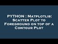 PYTHON : Matplotlib: Scatter Plot to Foreground on top of a Contour Plot