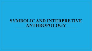 SYMBOLIC AND INTERPRETIVE ANTHROPOLOGY