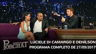 Programa do Porchat (completo) | Luciele Di Camargo e Denílson (27/09/2017)