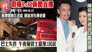 明報五點半新聞直播 (2019.03.21)   ︳巴士失控　午夜撞毀士嘉堡2民居   ︳新地郭炳江出獄 回家首先攬老婆