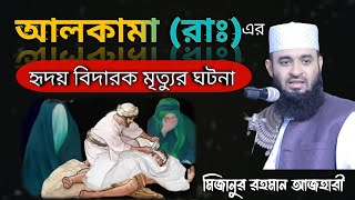 আলকামা (রাঃ) এর হৃদয় বিদারক মৃত্যুর ঘটনা।। মিজানুর রহমান আজহারী।। mijanur Rahman ajhari ❤️