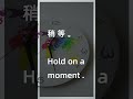 Hold on a moment 稍 等