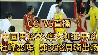 CCTV5直播！中国男篮VS澳大利亚男篮！杜峰变阵，郭艾伦周琦出场