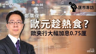 【匯市專訪】鄭廣復：歐洲央行大幅加息0.75厘 歐元後市有望反彈 #歐元 #鄭廣復 #匯市專訪 丨2022-09-09