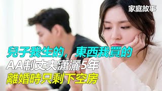 「兒子我生的，東西我買的」AA制丈夫瀟灑5年，離婚時只剩下空房｜家庭故事