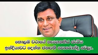 කොලඹ වරායේ නැගෙනහිර ජැටිය ඉන්දියාවට දෙන්න ජනපති පොරොන්දු වෙලා.