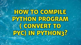 How to compile python program ( convert to pyc) in python3?