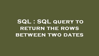 SQL : SQL query to return the rows between two dates