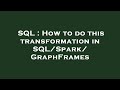 SQL : How to do this transformation in SQL/Spark/GraphFrames