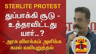 #SterliteProtest : துப்பாக்கி சூடு - உத்தரவிட்டது யார்..? - அரசு விளக்கம் அளிக்க கமல் வலியுறுத்தல்