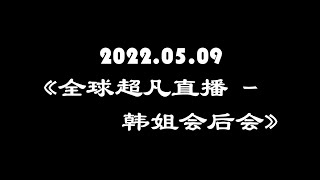 2022.05.09《全球超凡直播 - 韩姐会后会 @ 澳门》