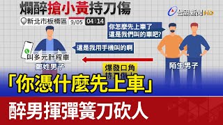 「你憑什麼先上車」 醉男揮彈簧刀砍人