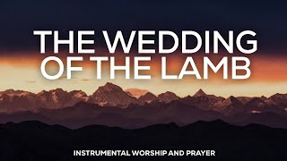 THE WEDDING OF THE LAMB // PROPHETIC WORSHIP INSTRUMENTAL // SOAKING MUSIC AMBIENT