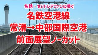 【名鉄空港線】常滑→中部国際空港 前面展望ノーカット