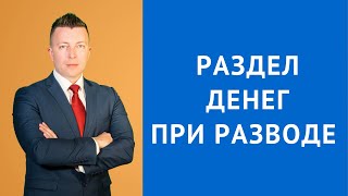 Раздел денег при разводе - Консультация адвоката