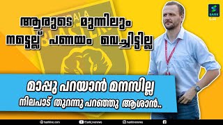 ആരുടെ മുന്നിലും  നട്ടെല്ല് പണയം വെച്ചിട്ടില്ല,  മാപ്പു പറയാൻ മനസില്ല..നിലപാട്  തുറന്നു പറഞ്ഞു  ആശാൻ