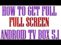 How to get full screen on android box 5.1 How to get full screen on android box 5.1