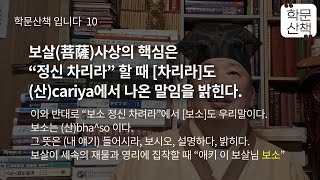 [학문산책160]⓾학문 산책입니다.제목: 보살(菩薩)사상의 핵심은 “정신 차리라 할 때 ”차리라“도 (산)cariya에서 나온 말임을 밝힌다.