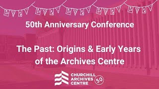 Churchill Fiftieth Anniversary Conference - The Past: Origins and Early Years of the Archives Centre