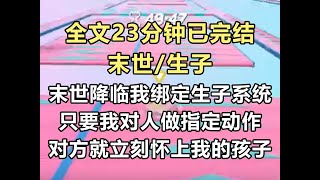 【完结文】末世降临后，我绑定了生子系统。 只要我对着别人做指定动作，对方就会立刻怀上我的孩子，不论男女