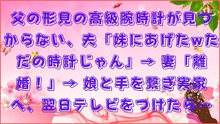 【スカッと】父の形見の高級腕時計が見つからない、夫「妹にあげたwただの時計じゃん」→ 妻「離婚！」→ 娘と手を繋ぎ実家へ、翌日テレビをつけたら…