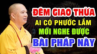 ĐÊM GIAO THỪA AI CÓ PHƯỚC LỚN LẮM MỚI NGHE ĐƯỢC BÀI PHÁP NÀY ( RẤT GIÁ TRỊ ) - THẦY THÍCH ĐẠO THỊNH