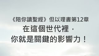 在這個世代裡，你就是關鍵的影響力！《但以理書12》｜陪你讀聖經2