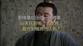 刘备最信任的一个将军，却害死刘备三大虎将，最终刘备将他活剐！