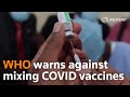 WHO warns against mixing and matching COVID vaccines