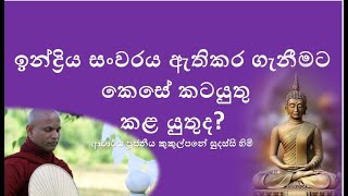 ඉන්ද්‍රිය සංවරය ඇතිකර ගැනීමට කෙසේ කටයුතු කළ යුතුද? ~ Ven Kukulpane Sudassi thero