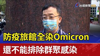 防疫旅館全染Omicron 還不能排除群聚感染