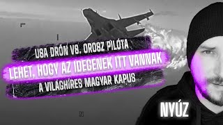 NYÚZ: USA DRÓN VS. OROSZ PILÓTA / LEHET, HOGY AZ IDEGENEK ITT VANNAK / A VILÁGHÍRES MAGYAR KAPUS