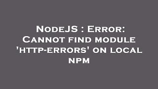 NodeJS : Error: Cannot find module 'http-errors' on local npm