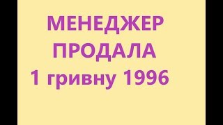 Шок!!! Менеджер продала 1 гривну 1996  на сумму 6600 гривен